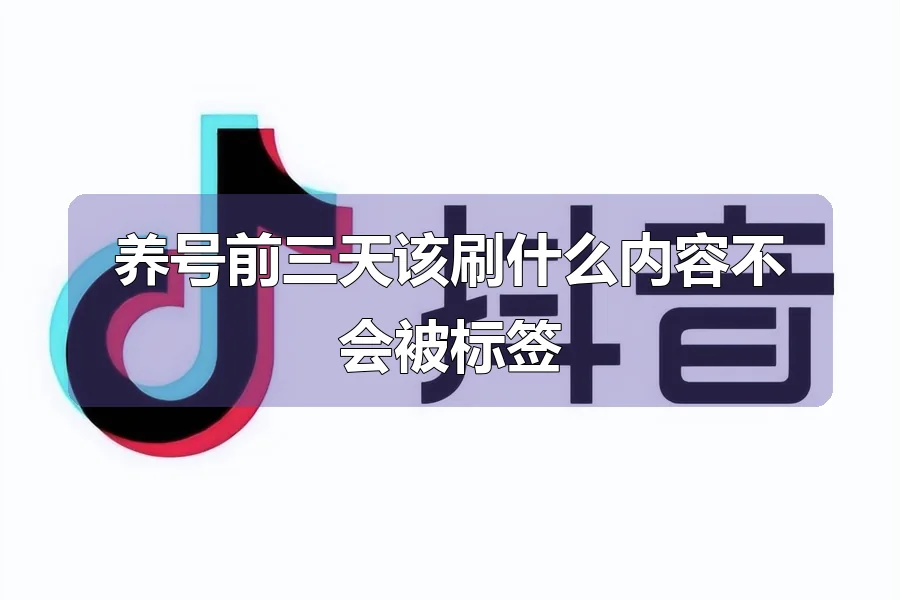 养号前三天该刷什么内容不会被标签